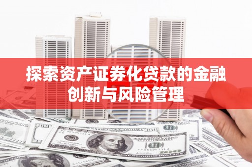 陵水探索资产证券化贷款的金融创新与风险管理