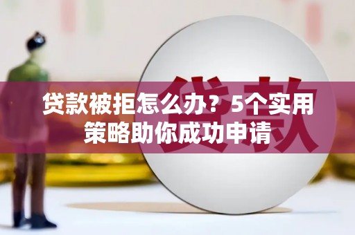 陵水贷款被拒怎么办？5个实用策略助你成功申请