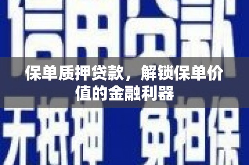 陵水保单质押贷款，解锁保单价值的金融利器