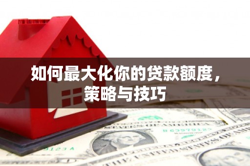 陵水如何最大化你的贷款额度，策略与技巧