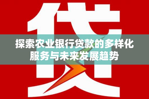 陵水探索农业银行贷款的多样化服务与未来发展趋势