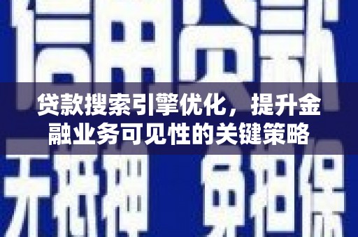 陵水贷款搜索引擎优化，提升金融业务可见性的关键策略
