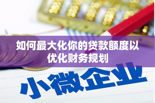 陵水如何最大化你的贷款额度以优化财务规划