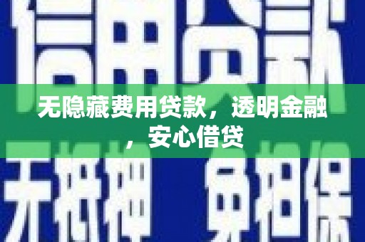 陵水无隐藏费用贷款，透明金融，安心借贷