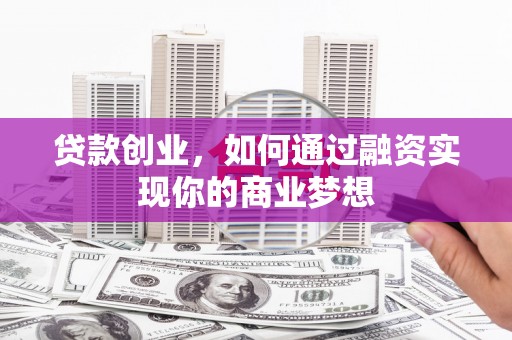陵水贷款创业，如何通过融资实现你的商业梦想
