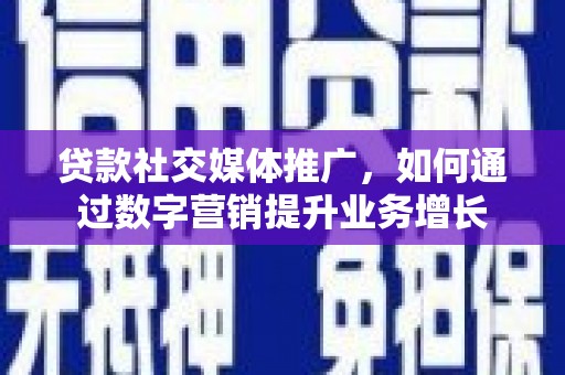 陵水贷款社交媒体推广，如何通过数字营销提升业务增长