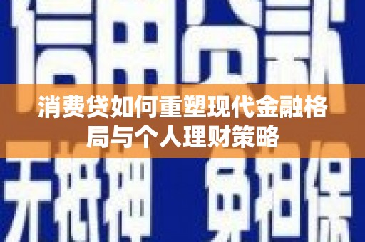 陵水消费贷如何重塑现代金融格局与个人理财策略