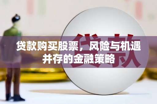 陵水贷款购买股票，风险与机遇并存的金融策略