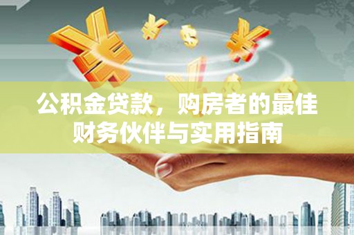 陵水公积金贷款，购房者的最佳财务伙伴与实用指南