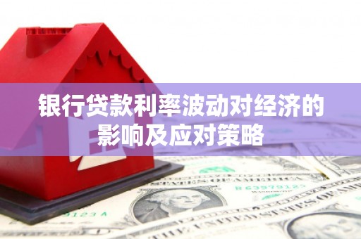 陵水银行贷款利率波动对经济的影响及应对策略