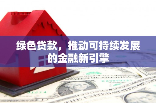 陵水绿色贷款，推动可持续发展的金融新引擎
