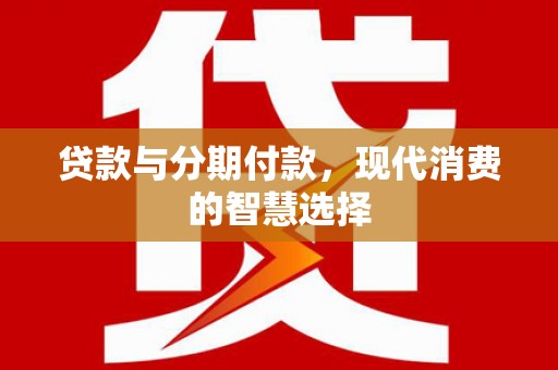 陵水贷款与分期付款，现代消费的智慧选择