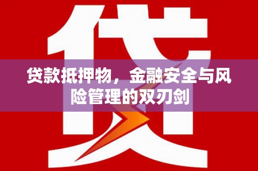 陵水贷款抵押物，金融安全与风险管理的双刃剑