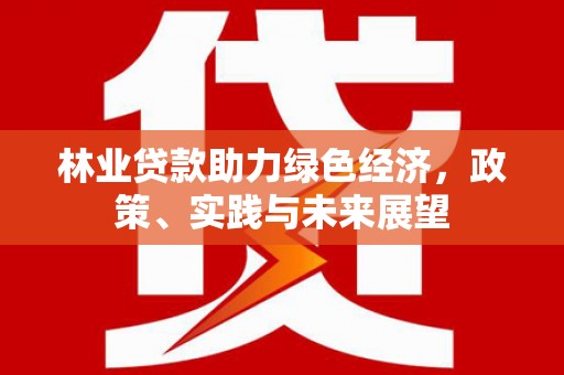 陵水林业贷款助力绿色经济，政策、实践与未来展望